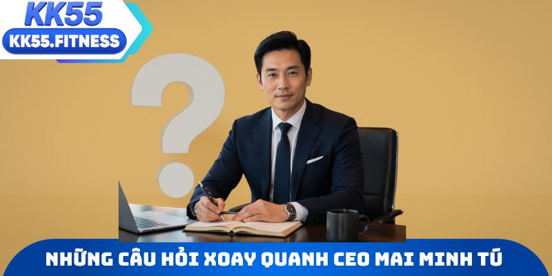 Những câu hỏi tiêu biểu xoay quanh CEO Mai Minh Tú
